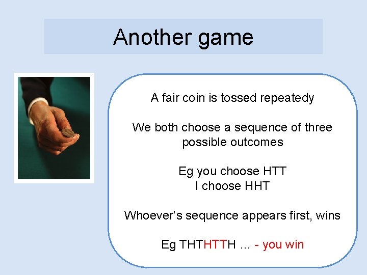 Another game A fair coin is tossed repeatedy We both choose a sequence of