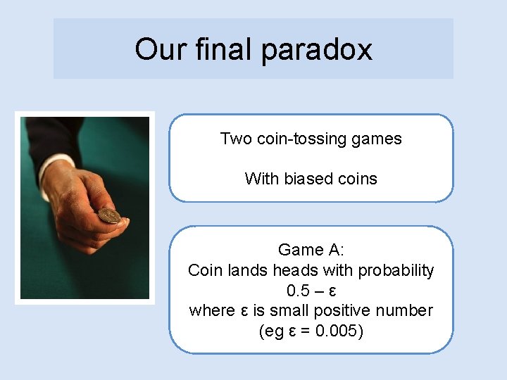 Our final paradox Two coin-tossing games With biased coins Game A: Coin lands heads