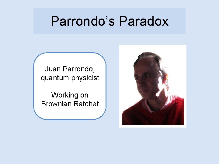 Parrondo’s Paradox Juan Parrondo, quantum physicist Working on Brownian Ratchet 