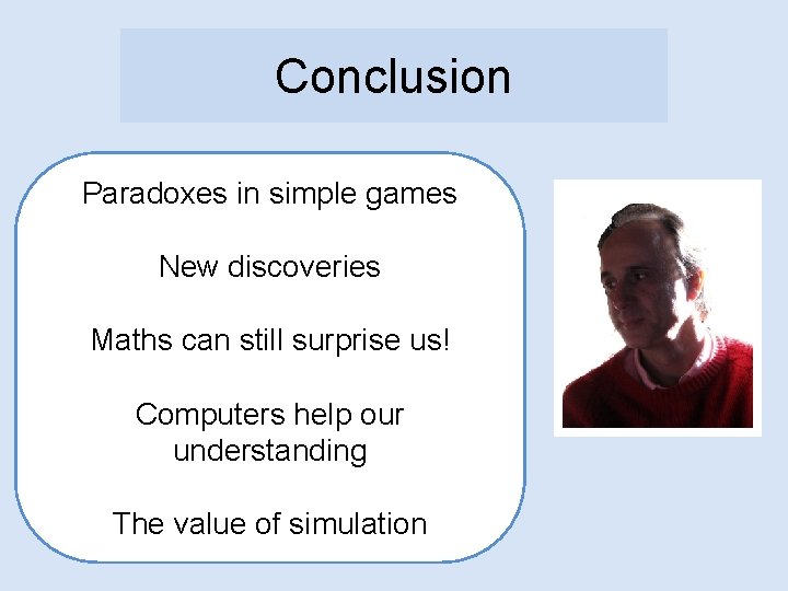 Conclusion Paradoxes in simple games New discoveries Maths can still surprise us! Computers help