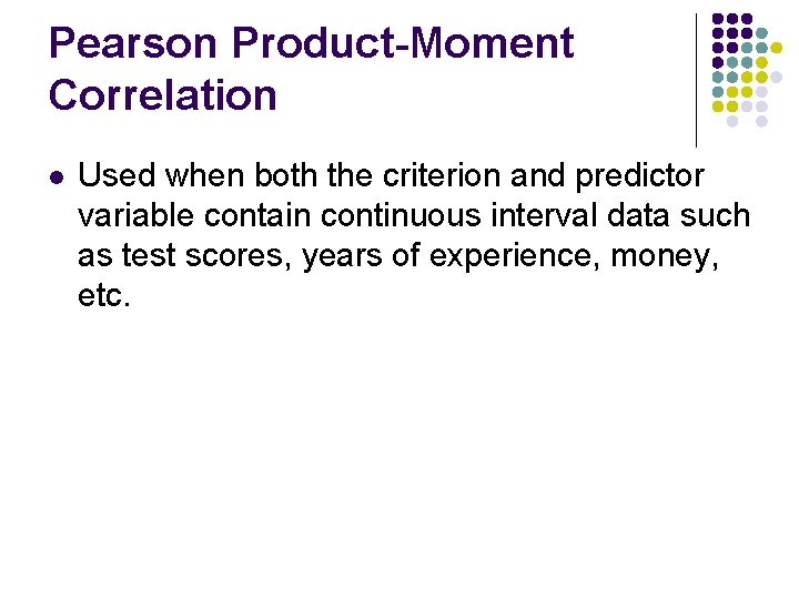 Pearson Product-Moment Correlation l Used when both the criterion and predictor variable contain continuous