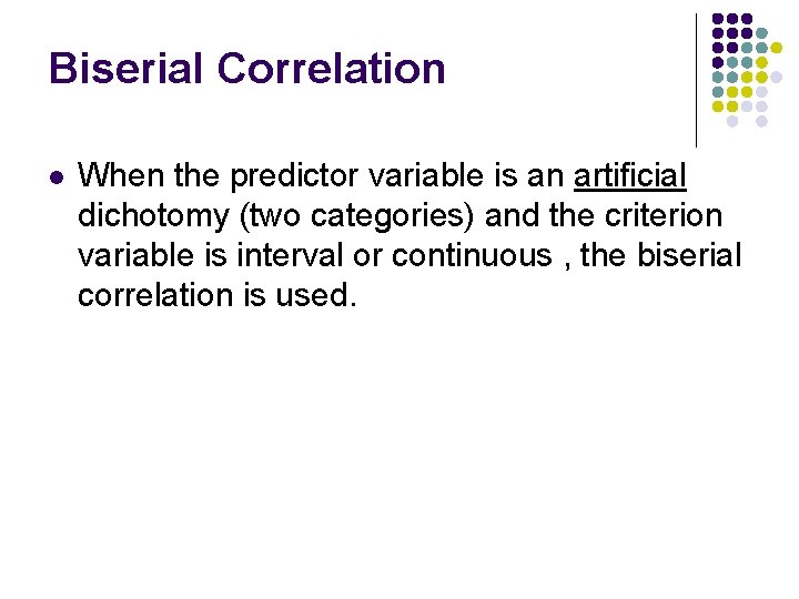 Biserial Correlation l When the predictor variable is an artificial dichotomy (two categories) and