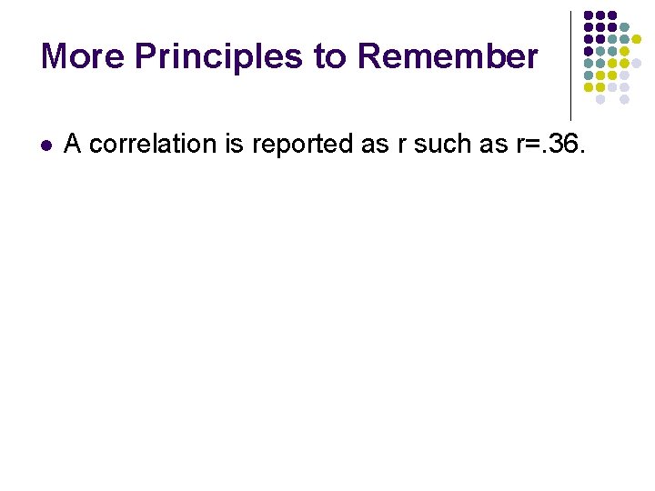 More Principles to Remember l A correlation is reported as r such as r=.