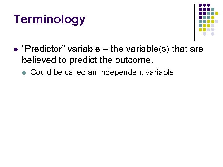 Terminology l “Predictor” variable – the variable(s) that are believed to predict the outcome.