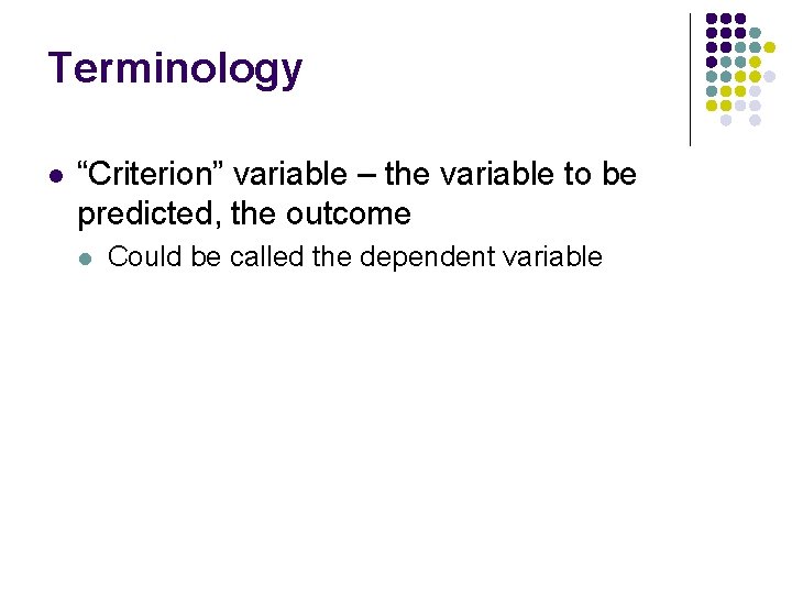Terminology l “Criterion” variable – the variable to be predicted, the outcome l Could