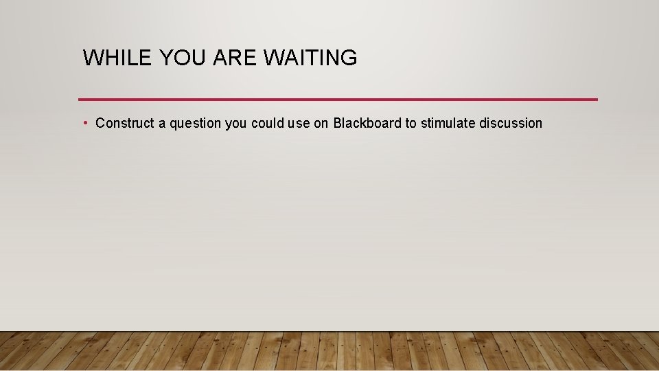 WHILE YOU ARE WAITING • Construct a question you could use on Blackboard to