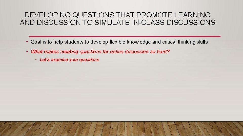 DEVELOPING QUESTIONS THAT PROMOTE LEARNING AND DISCUSSION TO SIMULATE IN-CLASS DISCUSSIONS • Goal is