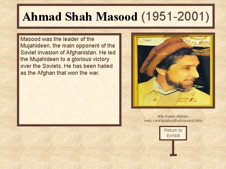 Ahmad Shah Masood (1951 -2001) Masood was the leader of the Mujahideen, the main