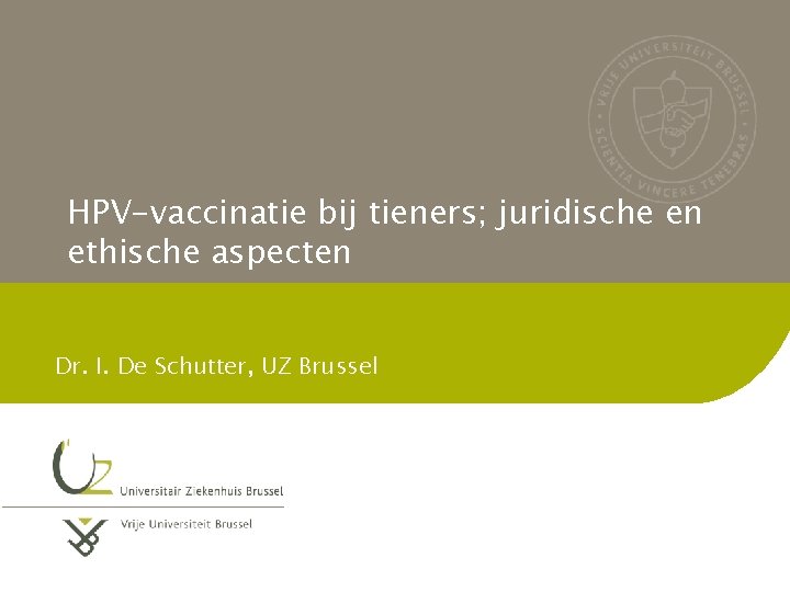 HPV-vaccinatie bij tieners; juridische en ethische aspecten Dr. I. De Schutter, UZ Brussel 