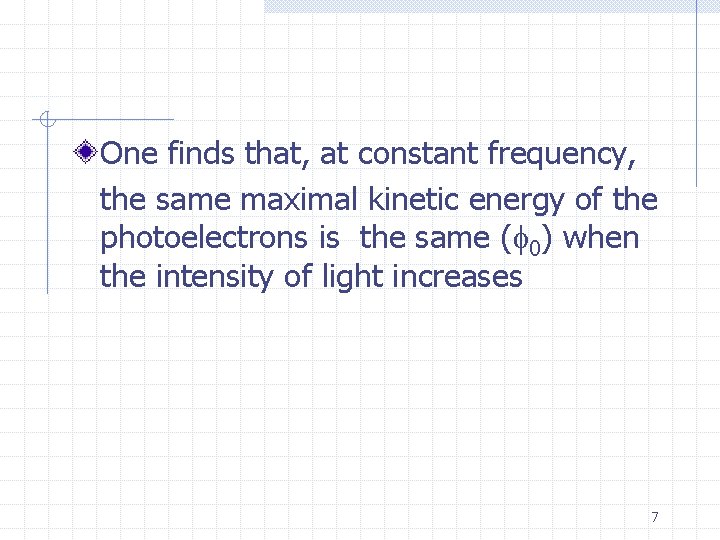 One finds that, at constant frequency, the same maximal kinetic energy of the photoelectrons
