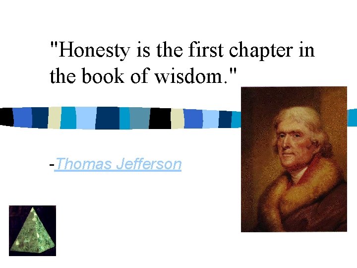 "Honesty is the first chapter in the book of wisdom. " -Thomas Jefferson 