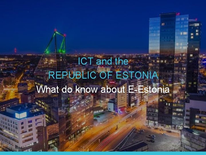 ICT and the REPUBLIC OF ESTONIA What do know about E-Estonia 1 