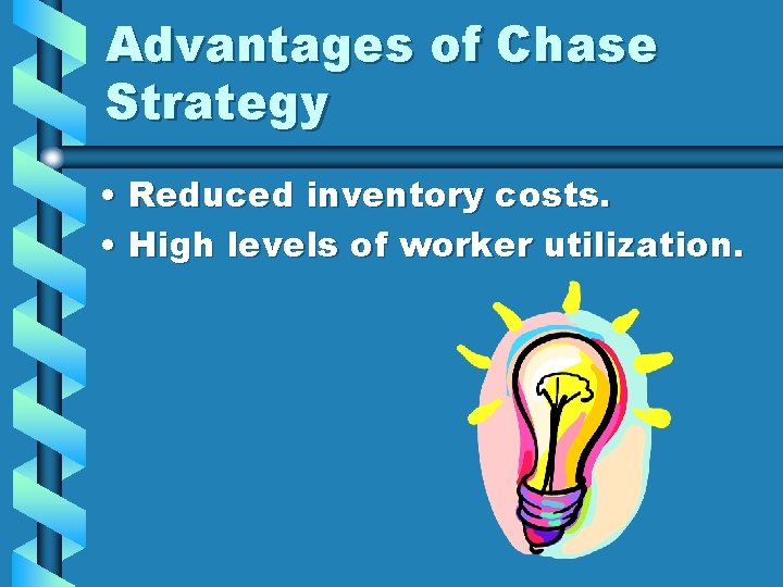 Advantages of Chase Strategy • Reduced inventory costs. • High levels of worker utilization.