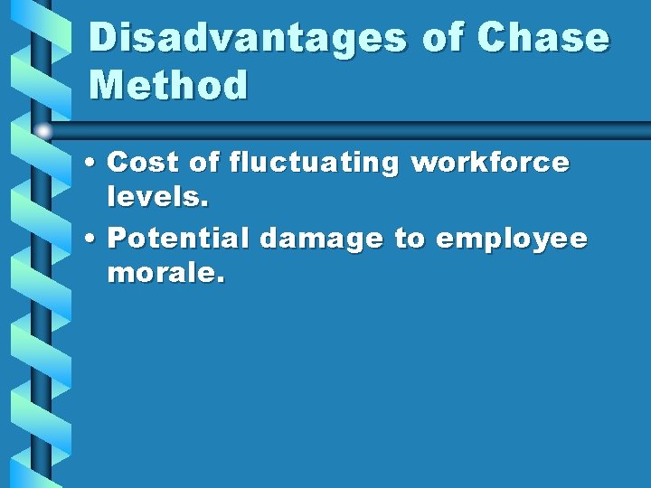 Disadvantages of Chase Method • Cost of fluctuating workforce levels. • Potential damage to