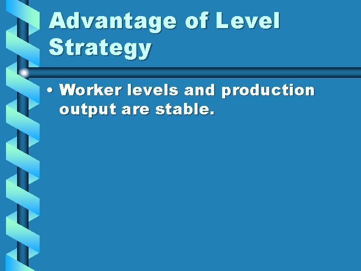 Advantage of Level Strategy • Worker levels and production output are stable. 