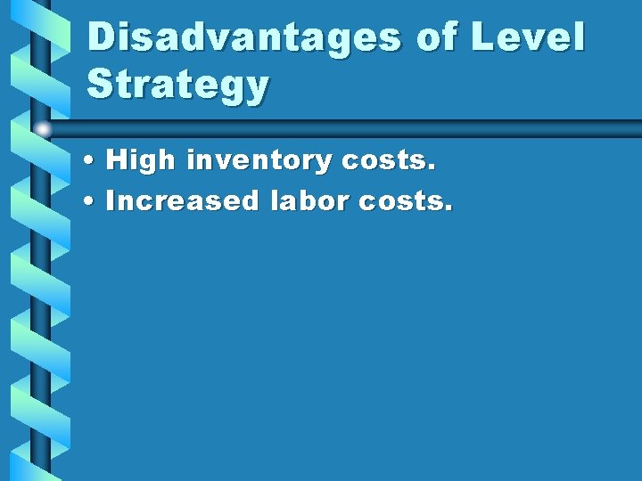 Disadvantages of Level Strategy • High inventory costs. • Increased labor costs. 