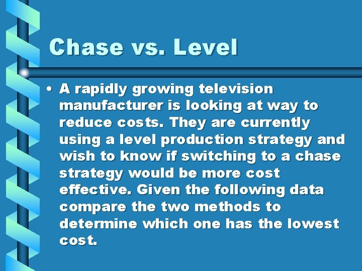 Chase vs. Level • A rapidly growing television manufacturer is looking at way to