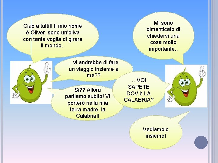 Ciao a tutti!! Il mio nome è Oliver, sono un’oliva con tanta voglia di