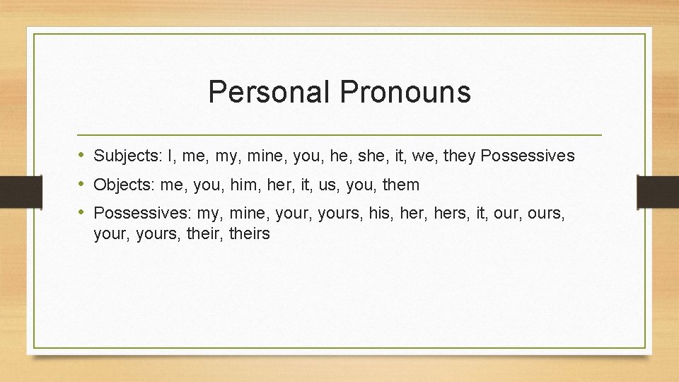 Personal Pronouns • Subjects: I, me, my, mine, you, he, she, it, we, they