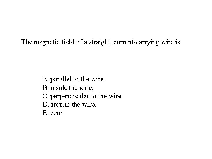 The magnetic field of a straight, current-carrying wire is A. parallel to the wire.