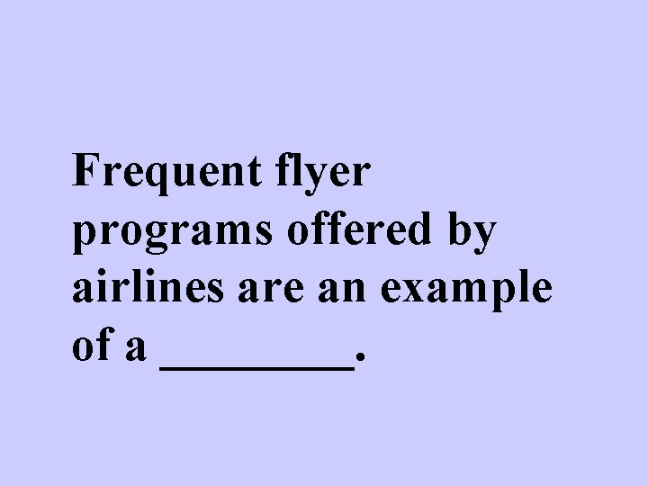 Frequent flyer programs offered by airlines are an example of a ____. 