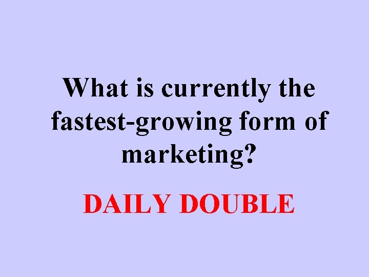 What is currently the fastest-growing form of marketing? DAILY DOUBLE 