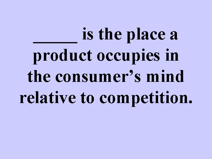 _____ is the place a product occupies in the consumer’s mind relative to competition.