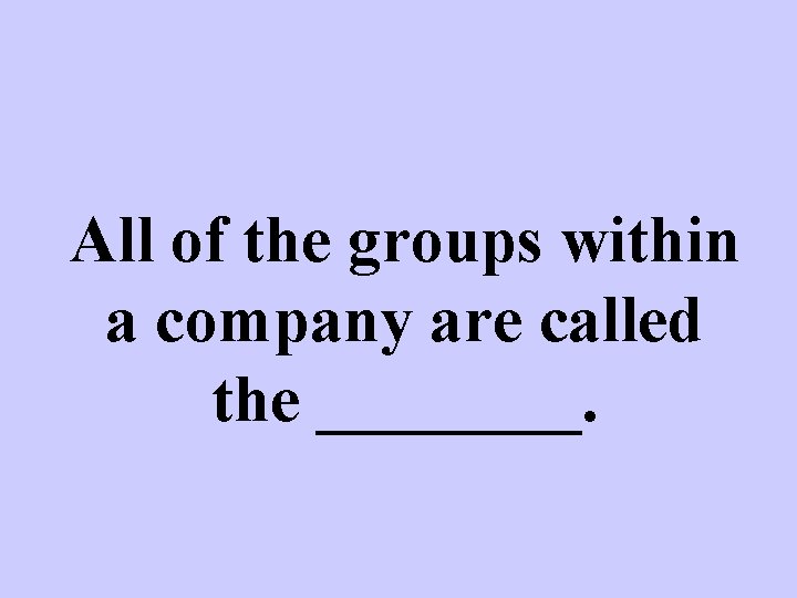 All of the groups within a company are called the ____. 