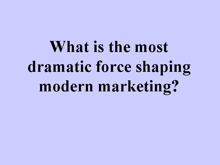 What is the most dramatic force shaping modern marketing? 