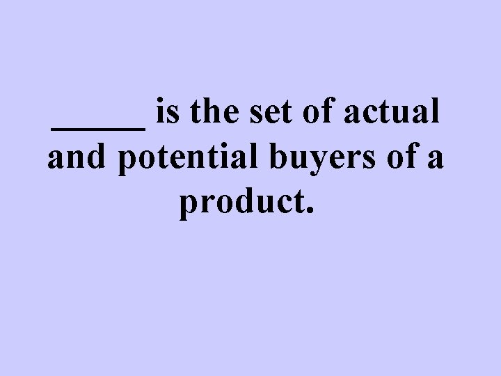 _____ is the set of actual and potential buyers of a product. 