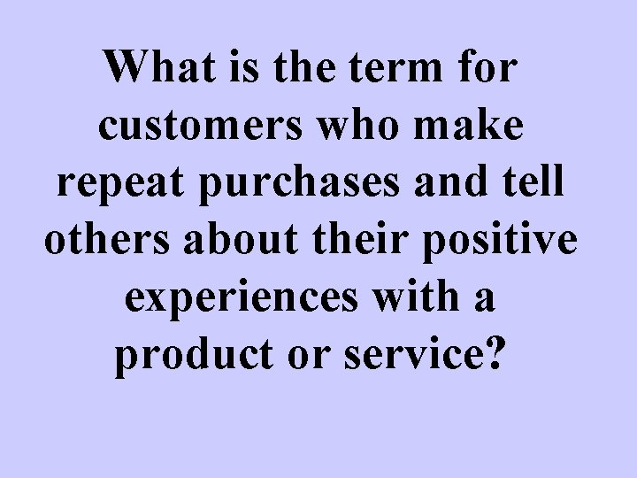 What is the term for customers who make repeat purchases and tell others about