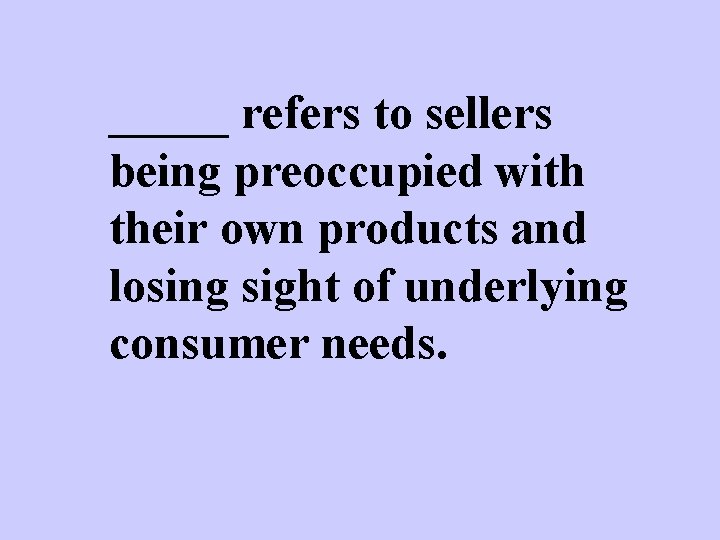 _____ refers to sellers being preoccupied with their own products and losing sight of