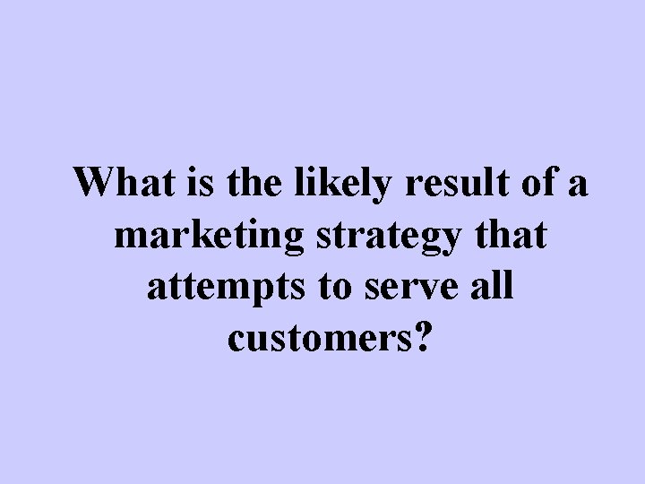 What is the likely result of a marketing strategy that attempts to serve all