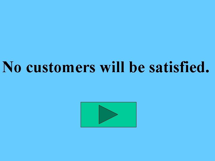 No customers will be satisfied. 