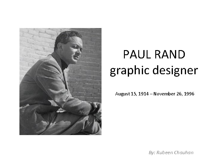 PAUL RAND graphic designer August 15, 1914 – November 26, 1996 By: Rubeen Chauhan