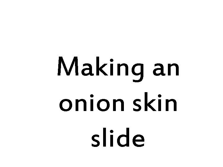 Making an onion skin slide 