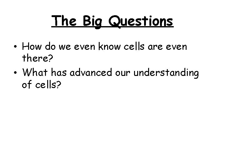 The Big Questions • How do we even know cells are even there? •