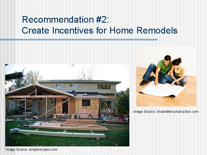 Recommendation #2: Create Incentives for Home Remodels Image Source: chadmillerconstruction. com Image Source: simplyrecipes.