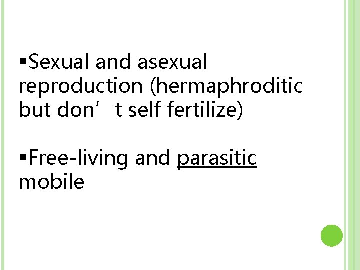 §Sexual and asexual reproduction (hermaphroditic but don’t self fertilize) §Free-living and parasitic mobile 