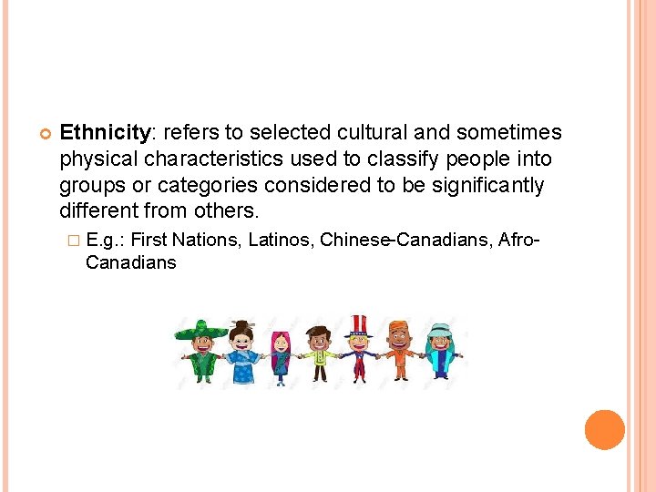  Ethnicity: refers to selected cultural and sometimes physical characteristics used to classify people