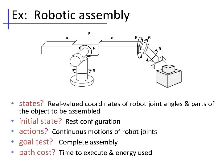 Ex: Robotic assembly • states? Real-valued coordinates of robot joint angles & parts of