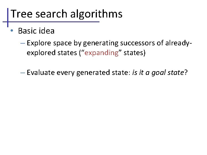 Tree search algorithms • Basic idea – Explore space by generating successors of alreadyexplored