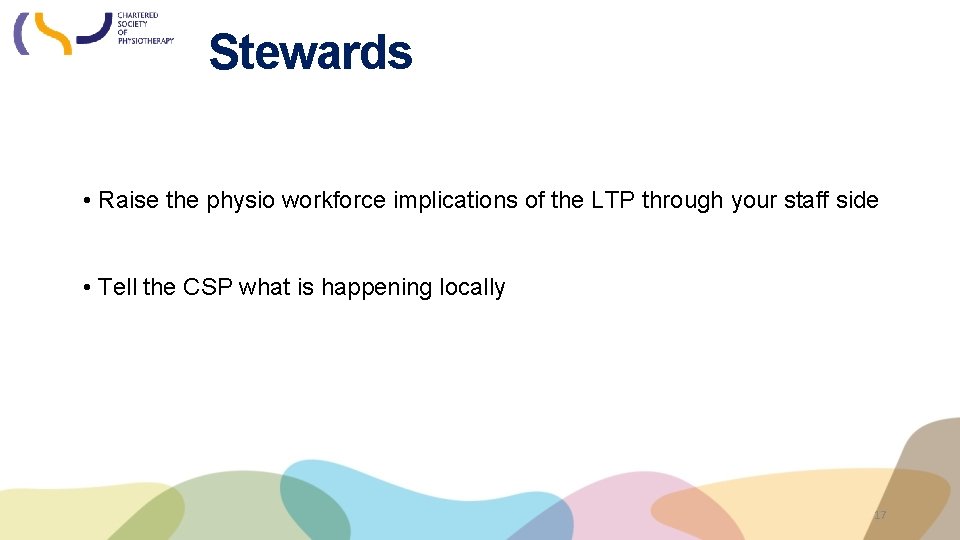 Stewards • Raise the physio workforce implications of the LTP through your staff side
