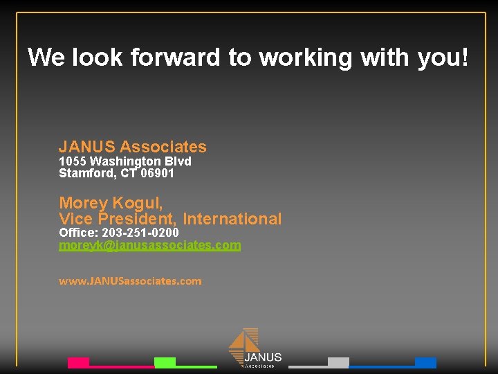 We look forward to working with you! JANUS Associates 1055 Washington Blvd Stamford, CT