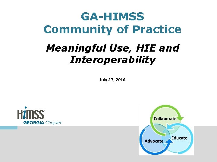 GA-HIMSS Community of Practice Meaningful Use, HIE and Interoperability July 27, 2016 