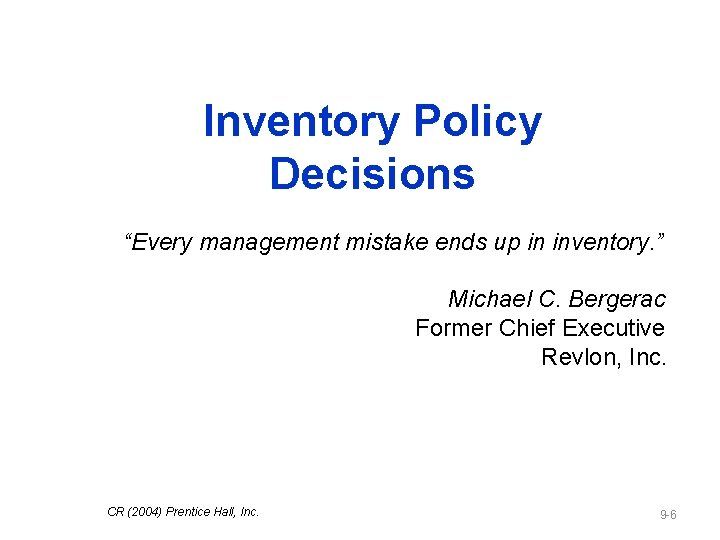 Inventory Policy Decisions “Every management mistake ends up in inventory. ” Michael C. Bergerac