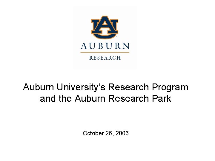 Auburn University’s Research Program and the Auburn Research Park October 26, 2006 