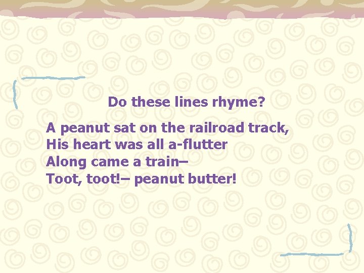 Do these lines rhyme? A peanut sat on the railroad track, His heart was