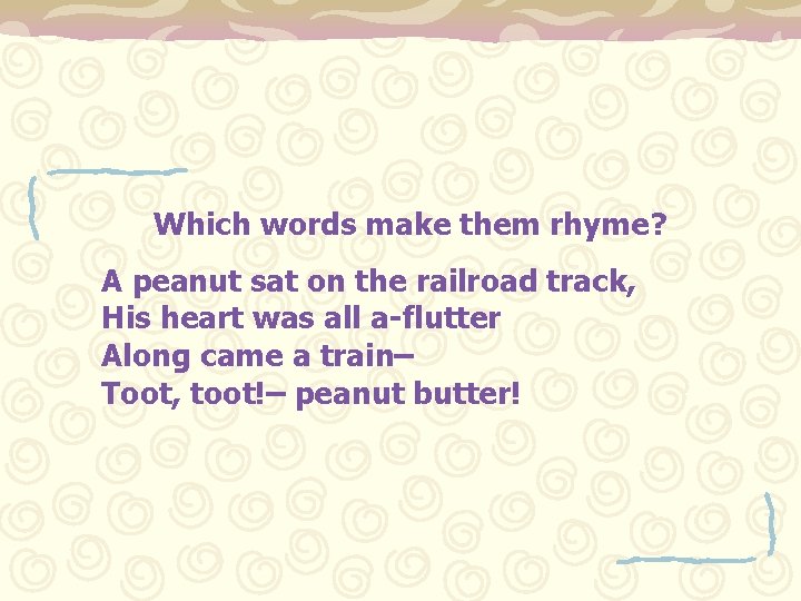 Which words make them rhyme? A peanut sat on the railroad track, His heart