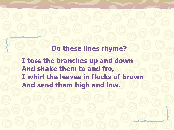 Do these lines rhyme? I toss the branches up and down And shake them